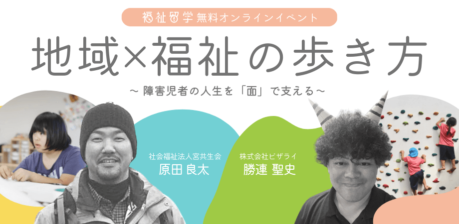 1/18【福祉留学 無料オンラインイベント】地域×福祉の歩き方 Vol.4 ～障害児者の人生を面で支える～