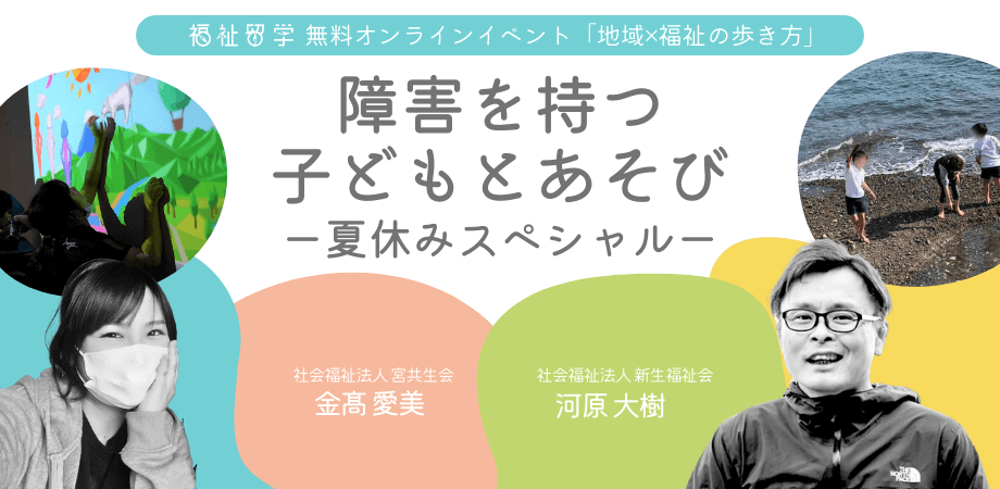 7/27【福祉留学 無料オンラインイベント＊アーカイブ視聴OK】 地域×福祉の歩き方 Vol.10 〜障害を持つ子どもとあそび 夏休みスペシャル〜