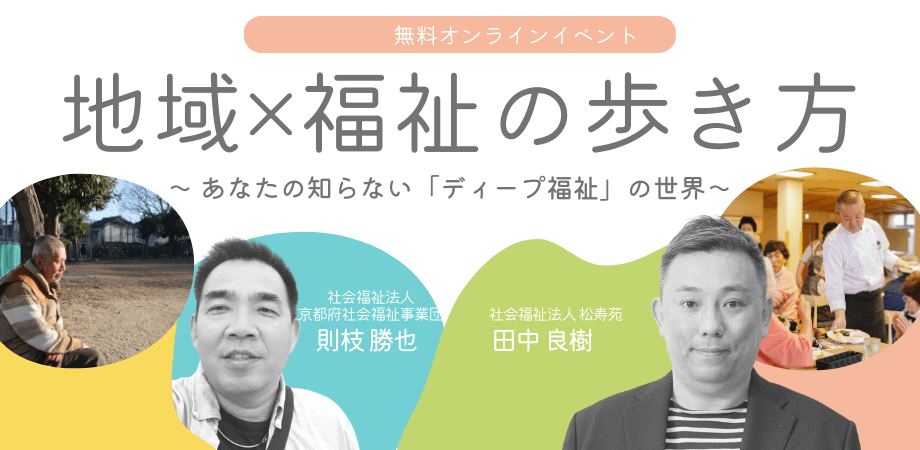 3/15【無料オンラインイベント】 地域×福祉の歩き方 Vol.6 〜 あなたの知らない「ディープ福祉」の世界 〜