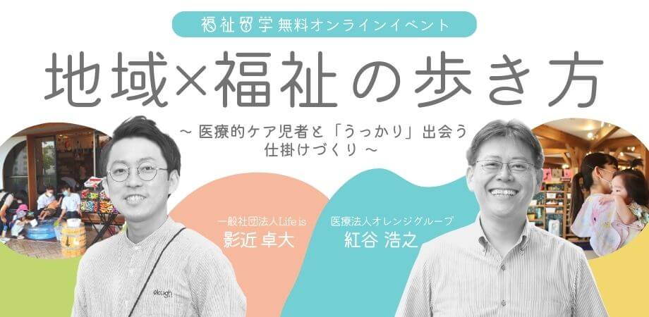 2/13【福祉留学 無料オンラインイベント】地域×福祉の歩き方 Vol.5 〜 医療的ケア児者と「うっかり」出会う 仕掛けづくり 〜